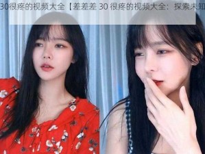 差差差30很疼的视频大全【差差差 30 很疼的视频大全：探索未知的世界】