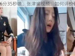 张津瑜6分35秒喷、张津瑜视频：如何评价张津瑜？