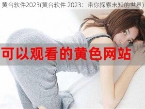 黄台软件2023(黄台软件 2023：带你探索未知的世界)