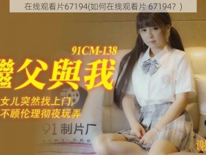 在线观看片67194(如何在线观看片 67194？)