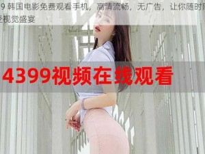 4399 韩国电影免费观看手机，高清流畅，无广告，让你随时随地享受视觉盛宴