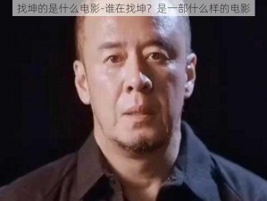 找坤的是什么电影-谁在找坤？是一部什么样的电影