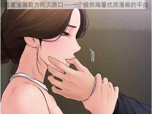 羞羞漫画官方网页路口——一个提供海量优质漫画的平台