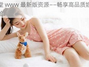 天堂 www 最新版资源——畅享高品质娱乐体验