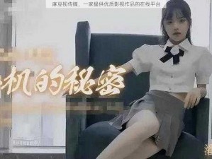 麻豆视传媒，一家提供优质影视作品的在线平台