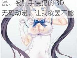 被触手侵犯高潮3D无码动漫、被触手侵犯的 3D 无码动漫，让我欲罢不能