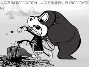 人马畜禽CROPROATION、人马畜禽能否进行 CROPROATION？