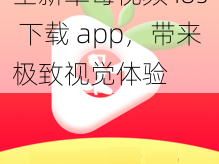 全新草莓视频 ios 下载 app，带来极致视觉体验