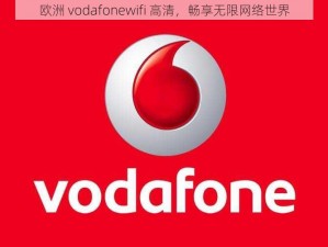 欧洲 vodafonewifi 高清，畅享无限网络世界