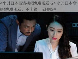 24小时日本高清视频免费观看-24 小时日本高清视频免费观看，不卡顿，无限畅享