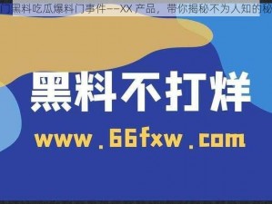 热门黑料吃瓜爆料门事件——XX 产品，带你揭秘不为人知的秘密