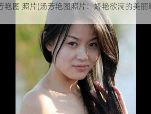 汤芳艳图 照片(汤芳艳图照片：娇艳欲滴的美丽瞬间)