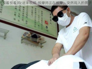 按摩师按着按着就c进来视频-按摩师正在按摩，突然闯入的男子竟……