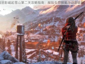 古墓丽影崛起雪山第二关攻略指南：探险生存技能与谜题破解之道