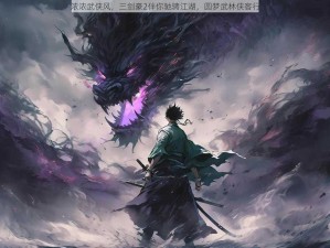 浓浓武侠风，三剑豪2伴你驰骋江湖，圆梦武林侠客行