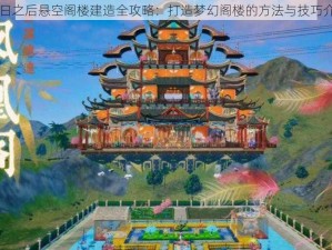 明日之后悬空阁楼建造全攻略：打造梦幻阁楼的方法与技巧介绍