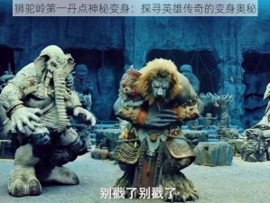 狮驼岭第一丹点神秘变身：探寻英雄传奇的变身奥秘