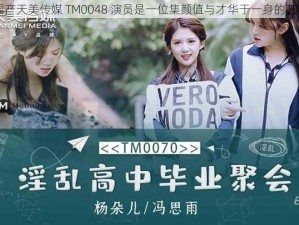 国产天美传媒 TM0048 演员是一位集颜值与才华于一身的艺人