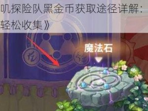 《咔叽探险队黑金币获取途径详解：多元渠道轻松收集》