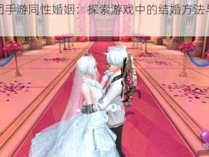 劲舞团手游同性婚姻：探索游戏中的结婚方法与策略分享