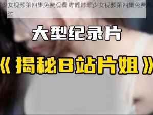 哔哩哔哩少女视频第四集免费观看 哔哩哔哩少女视频第四集免费观看，精彩内容不容错过