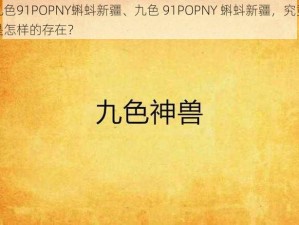 九色91POPNY蝌蚪新疆、九色 91POPNY 蝌蚪新疆，究竟是怎样的存在？