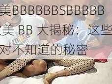 欧美BBBBBBSBBBBB 欧美 BB 大揭秘：这些你绝对不知道的秘密