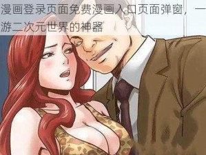 羞羞漫画登录页面免费漫画入口页面弹窗，一款让你畅游二次元世界的神器