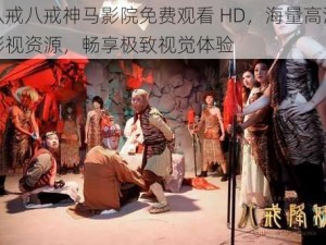 八戒八戒神马影院免费观看 HD，海量高清影视资源，畅享极致视觉体验