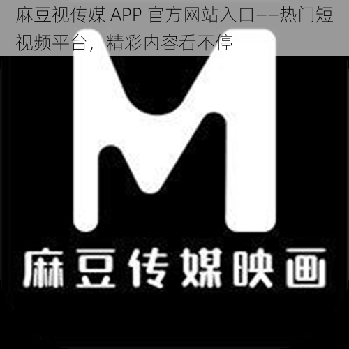 麻豆视传媒 APP 官方网站入口——热门短视频平台，精彩内容看不停