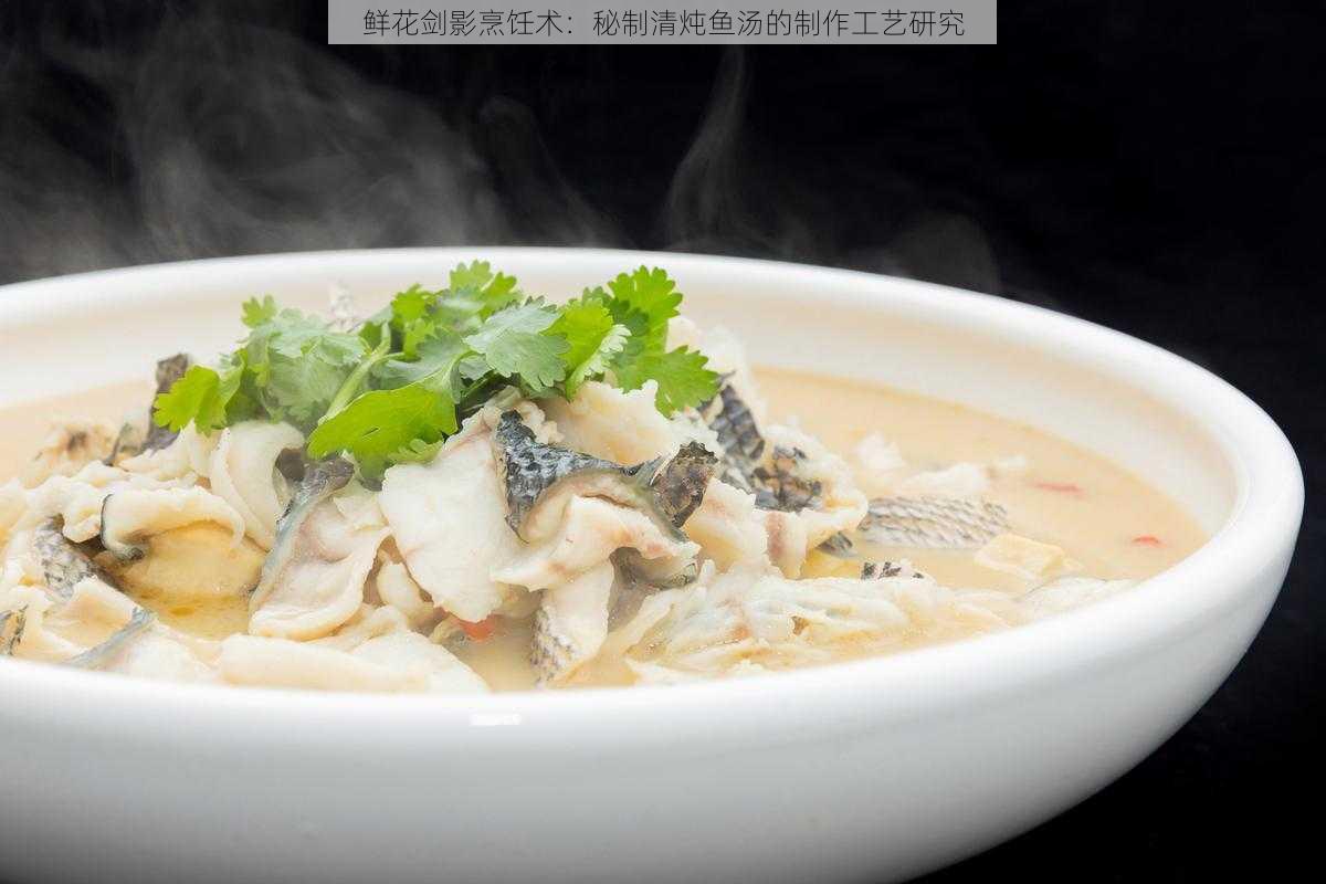 鲜花剑影烹饪术：秘制清炖鱼汤的制作工艺研究