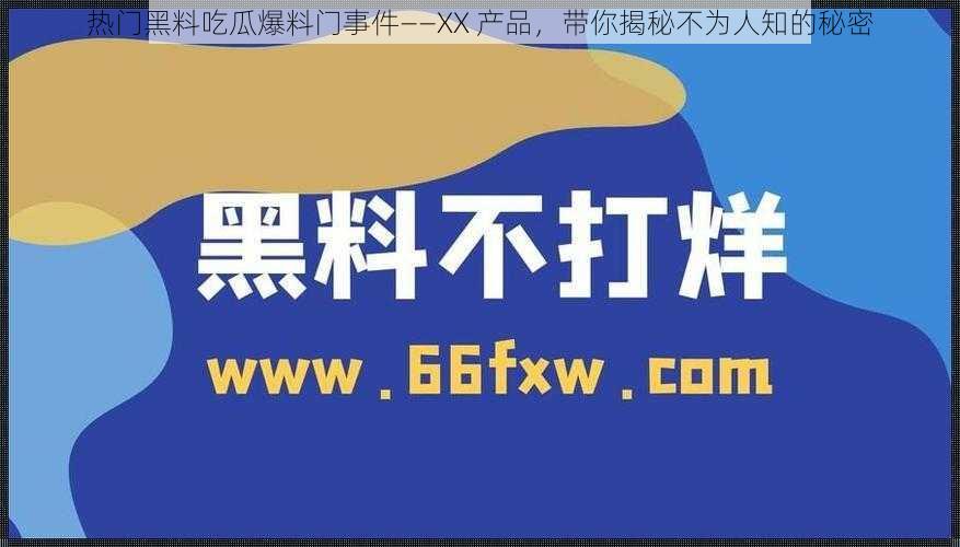 热门黑料吃瓜爆料门事件——XX 产品，带你揭秘不为人知的秘密