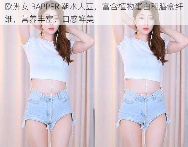 欧洲女 RAPPER 潮水大豆，富含植物蛋白和膳食纤维，营养丰富，口感鲜美