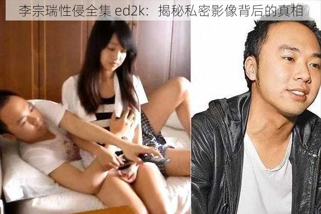 李宗瑞性侵全集 ed2k：揭秘私密影像背后的真相