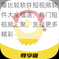 靠比较软件短视频软件大全榴莲，热门短视频汇聚，发现更多精彩