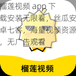 榴莲视频 app 下载安装无限看，丝瓜安卓七客，海量视频资源，无广告观看