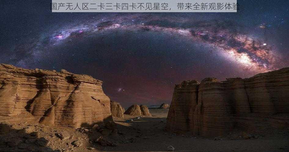 国产无人区二卡三卡四卡不见星空，带来全新观影体验