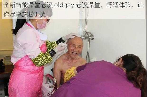 全新智能澡堂老汉 oldgay 老汉澡堂，舒适体验，让你尽享放松时光