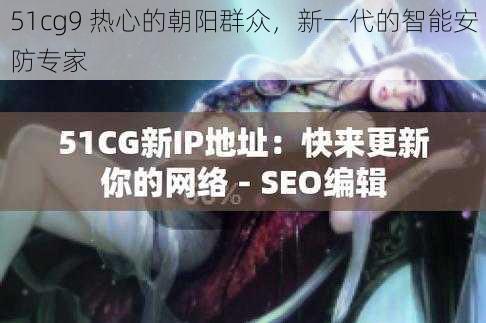 51cg9 热心的朝阳群众，新一代的智能安防专家