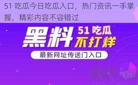 51 吃瓜今日吃瓜入口，热门资讯一手掌握，精彩内容不容错过