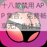 十八款禁用 APP 集合，免费畅享无广告体验