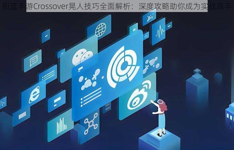 街篮手游Crossover晃人技巧全面解析：深度攻略助你成为实战高手