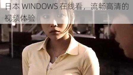 日本 WINDOWS 在线看，流畅高清的视频体验