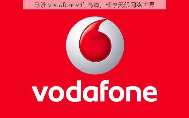 欧洲 vodafonewifi 高清，畅享无限网络世界