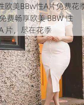 性欧美BBw性A片免费花季,免费畅享欧美 BBW 性 A 片，尽在花季