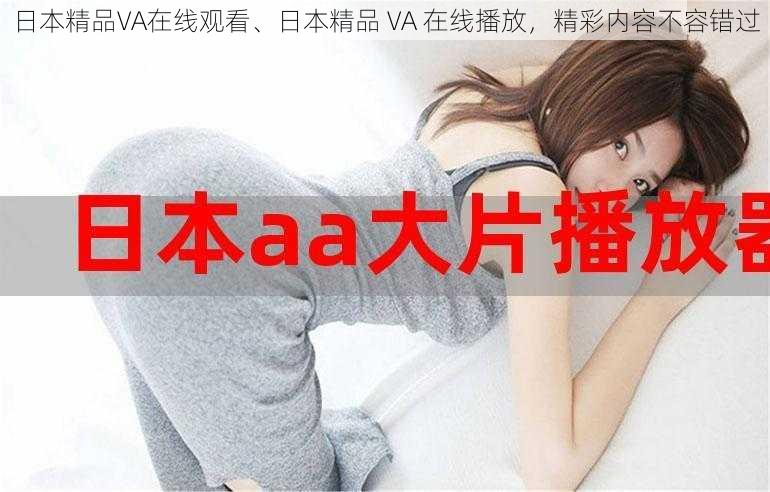 日本精品VA在线观看、日本精品 VA 在线播放，精彩内容不容错过