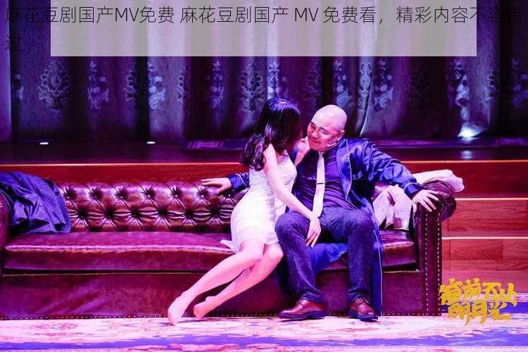 麻花豆剧国产MV免费 麻花豆剧国产 MV 免费看，精彩内容不容错过