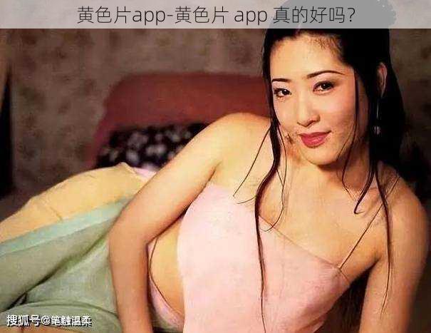 黄色片app-黄色片 app 真的好吗？