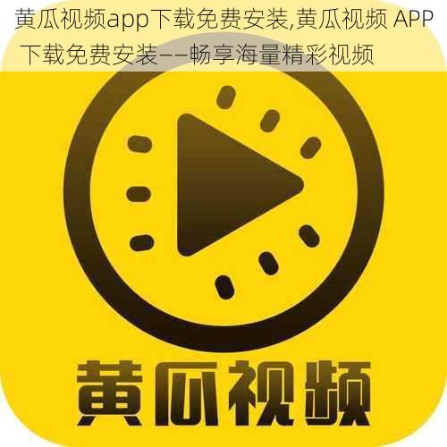 黄瓜视频app下载免费安装,黄瓜视频 APP 下载免费安装——畅享海量精彩视频