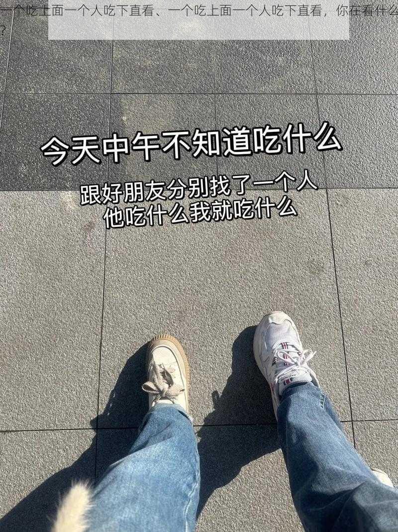 一个吃上面一个人吃下直看、一个吃上面一个人吃下直看，你在看什么？